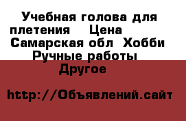 Учебная голова для плетения. › Цена ­ 2 500 - Самарская обл. Хобби. Ручные работы » Другое   